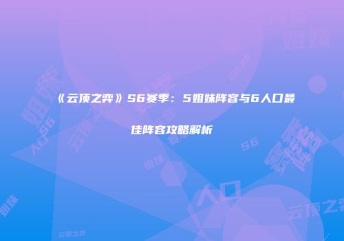 《云顶之弈》S6赛季：5姐妹阵容与6人口最佳阵容攻略解析
