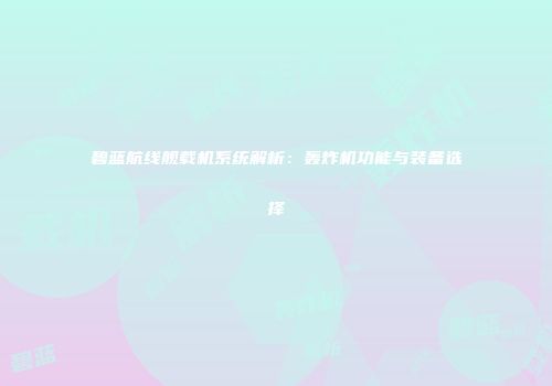 碧蓝航线舰载机系统解析：轰炸机功能与装备选择