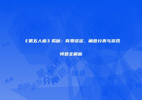 《第五人格》揭秘：背景设定、角色分类与游戏特色全解析