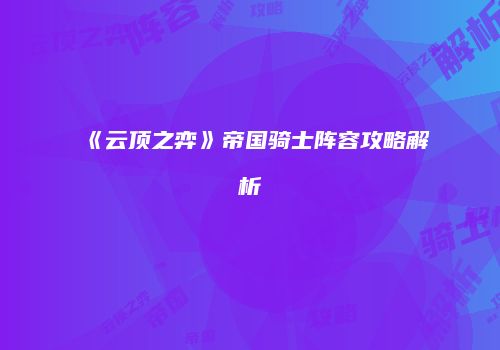 《云顶之弈》帝国骑士阵容攻略解析