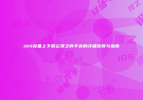 iOS设备上下载云顶之弈手游的详细步骤与指南