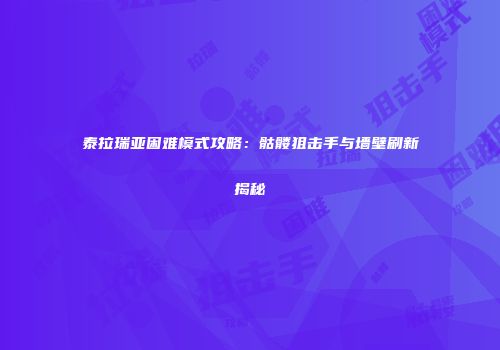 泰拉瑞亚困难模式攻略：骷髅狙击手与墙壁刷新揭秘