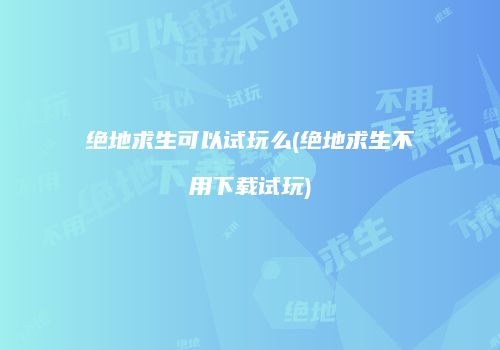 绝地求生可以试玩么(绝地求生不用下载试玩)