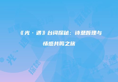 《光·遇》台词探秘：诗意哲理与情感共鸣之旅
