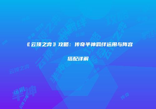 《云顶之弈》攻略：传奇半神羁绊运用与阵容搭配详解