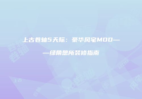 上古卷轴5天际：豪华风宅MOD——绿荫憩所装修指南