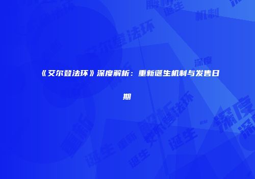 《艾尔登法环》深度解析：重新诞生机制与发售日期
