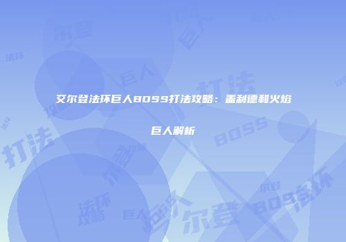 艾尔登法环巨人BOSS打法攻略：盖利德和火焰巨人解析