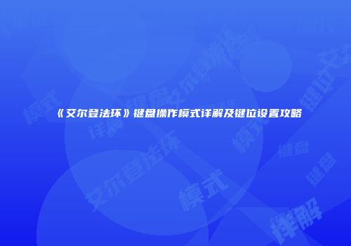 《艾尔登法环》键盘操作模式详解及键位设置攻略