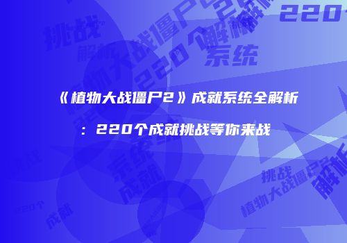 《植物大战僵尸2》成就系统全解析：220个成就挑战等你来战