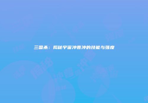 三国杀：揭秘宇宙冲曹冲的技能与强度