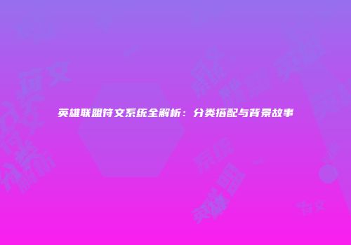 英雄联盟符文系统全解析：分类搭配与背景故事