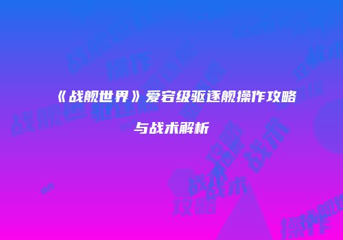 《战舰世界》爱宕级驱逐舰操作攻略与战术解析