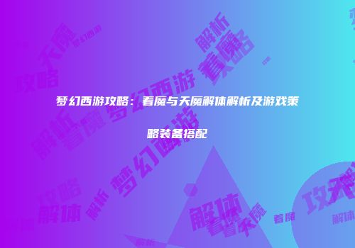 梦幻西游攻略：着魔与天魔解体解析及游戏策略装备搭配