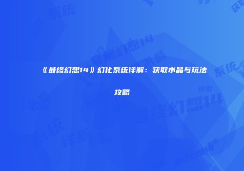 《最终幻想14》幻化系统详解：获取水晶与玩法攻略