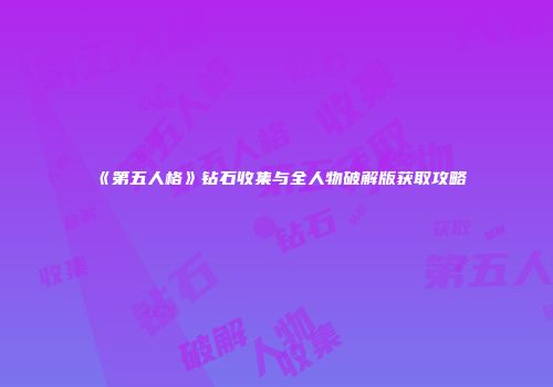 《第五人格》钻石收集与全人物破解版获取攻略