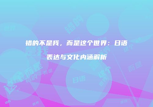 错的不是我，而是这个世界：日语表达与文化内涵解析