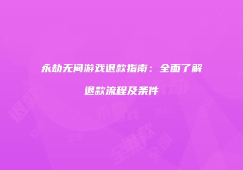 永劫无间游戏退款指南：全面了解退款流程及条件