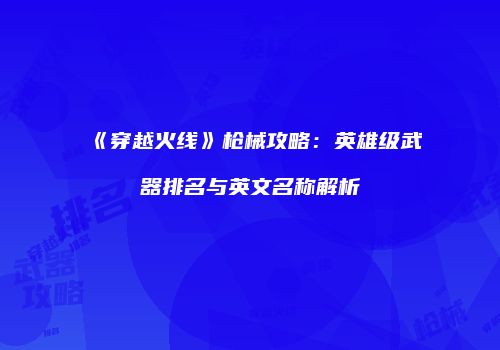 《穿越火线》枪械攻略：英雄级武器排名与英文名称解析