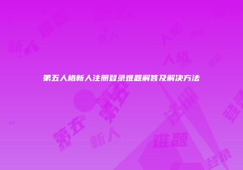第五人格新人注册登录难题解答及解决方法