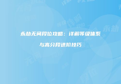 永劫无间段位攻略：详解等级体系与高分段进阶技巧
