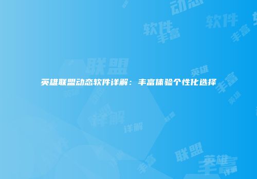 英雄联盟动态软件详解：丰富体验个性化选择