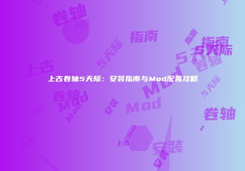 上古卷轴5天际：安装指南与Mod配置攻略