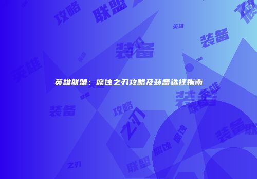 英雄联盟：腐蚀之刃攻略及装备选择指南