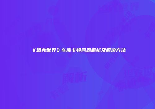 《坦克世界》车库卡顿问题解析及解决方法