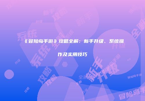 《冒险岛手游》攻略全解：新手升级、系统操作及实用技巧