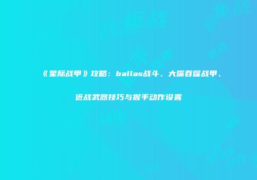《星际战甲》攻略：ballas战斗、大嘴吞噬战甲、近战武器技巧与握手动作设置