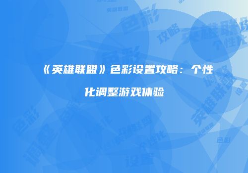 《英雄联盟》色彩设置攻略：个性化调整游戏体验