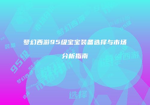 梦幻西游95级宝宝装备选择与市场分析指南