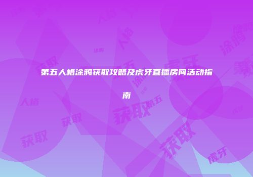 第五人格涂鸦获取攻略及虎牙直播房间活动指南