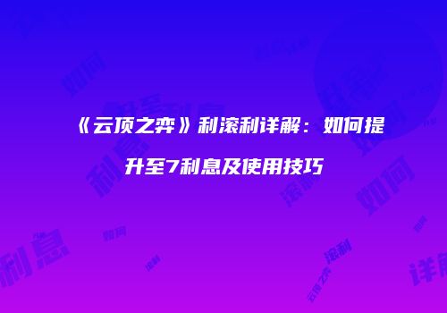 《云顶之弈》利滚利详解：如何提升至7利息及使用技巧