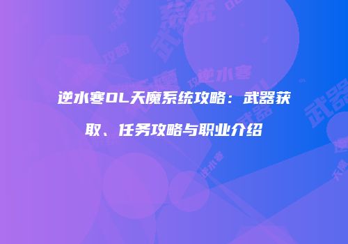 逆水寒OL天魔系统攻略：武器获取、任务攻略与职业介绍