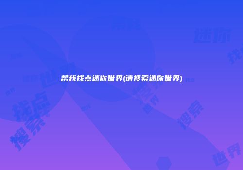 帮我找点迷你世界(请搜索迷你世界)