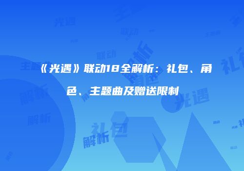 《光遇》联动18全解析：礼包、角色、主题曲及赠送限制