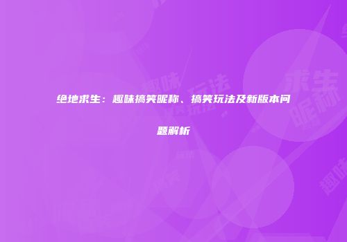 绝地求生：趣味搞笑昵称、搞笑玩法及新版本问题解析