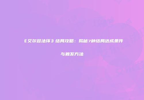 《艾尔登法环》结局攻略：揭秘7种结局达成条件与触发方法
