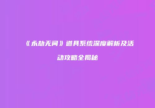 《永劫无间》道具系统深度解析及活动攻略全揭秘
