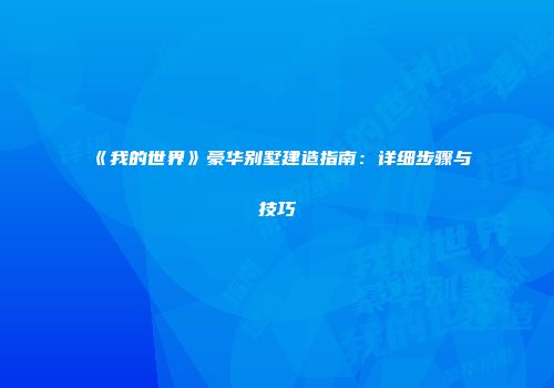 《我的世界》豪华别墅建造指南：详细步骤与技巧