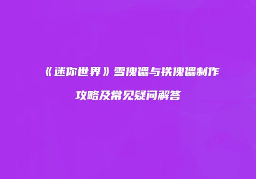 《迷你世界》雪傀儡与铁傀儡制作攻略及常见疑问解答