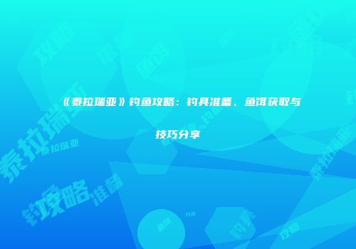 《泰拉瑞亚》钓鱼攻略：钓具准备、鱼饵获取与技巧分享
