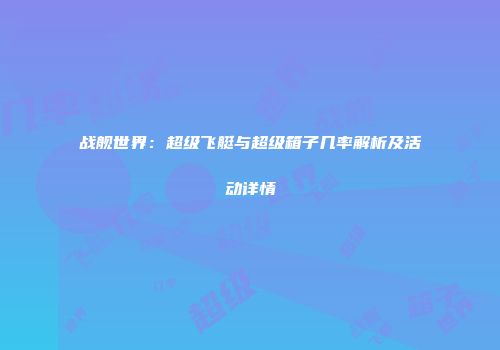 战舰世界：超级飞艇与超级箱子几率解析及活动详情