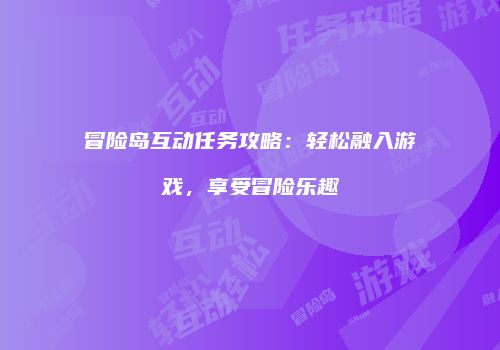 冒险岛互动任务攻略：轻松融入游戏，享受冒险乐趣