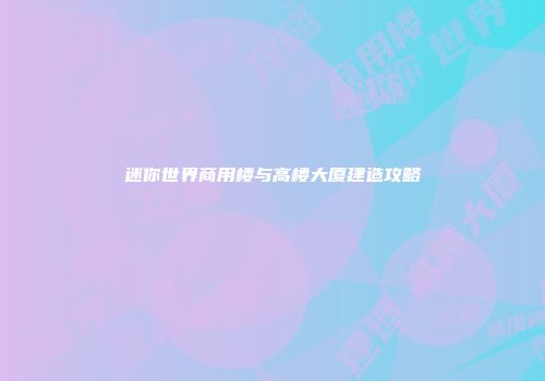 迷你世界商用楼与高楼大厦建造攻略