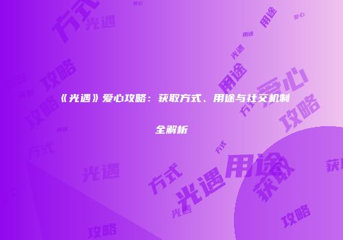《光遇》爱心攻略：获取方式、用途与社交机制全解析