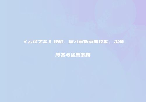 《云顶之弈》攻略：深入解析蔚的技能、出装、阵容与运营策略