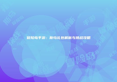 冒险岛手游：斯乌礼包解析与挑战攻略